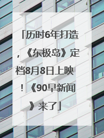 历时6年打造，《东极岛》定档8月8日上映！《90早新闻》来了